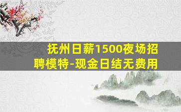 抚州日薪1500夜场招聘模特-现金日结无费用